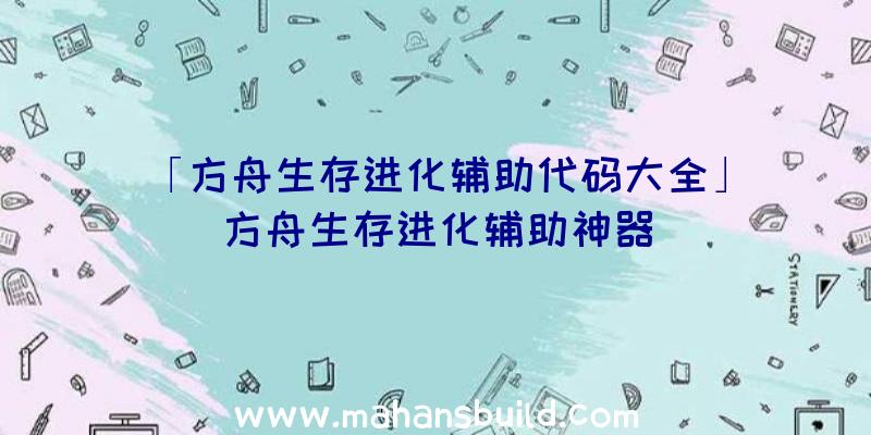 「方舟生存进化辅助代码大全」|方舟生存进化辅助神器